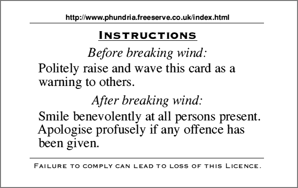 Before breaking wind: Politely raise and wave
this card as a warning to others. After breaking wind: Smile benevolently at
all persons present. Apologise profusely if any offence has been given